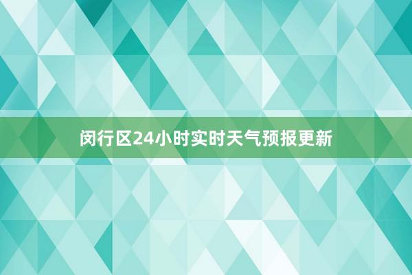 闵行区24小时实时天气预报更新