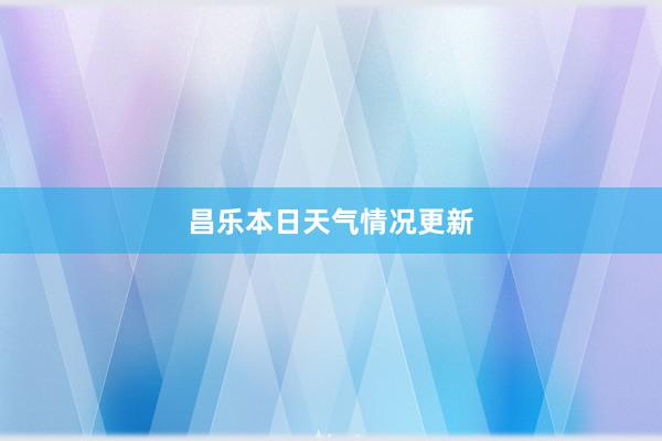 昌乐本日天气情况更新